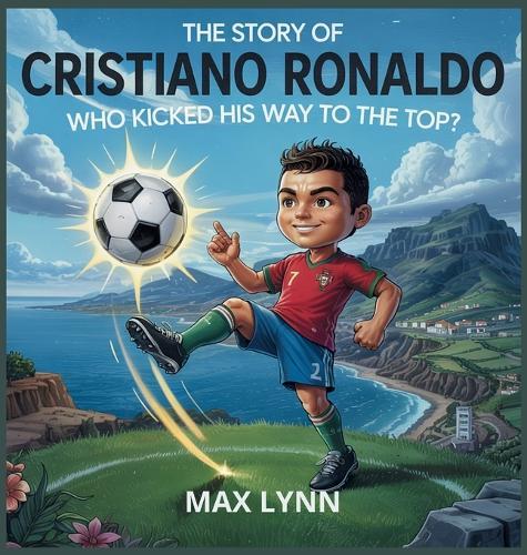 The Story of Cristiano Ronaldo: Who Kicked His Way to the Top?