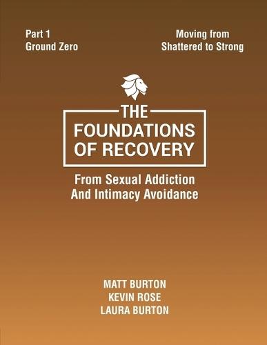 The Foundations of Recovery Part One Ground Zero: From Sexual Addiction And Intimacy Avoidance