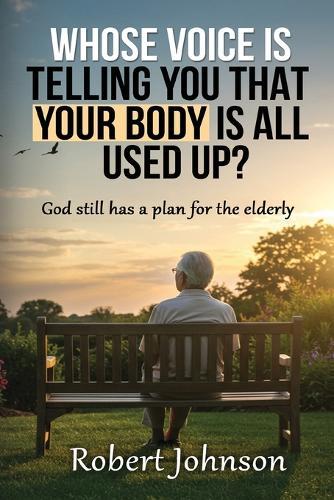Whose Voice Is Telling You That Your Body Is All Used Up?: God still has a plan for the elderly.