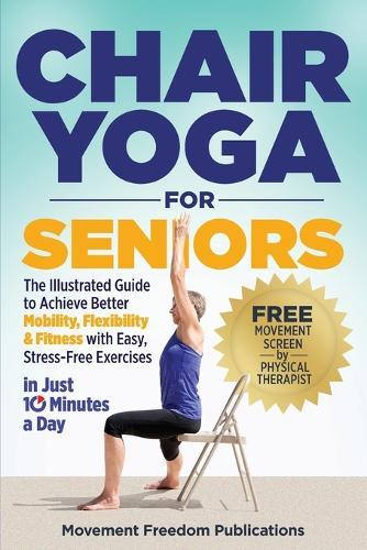 Chair Yoga for Seniors: The Illustrated Guide to Achieve Better Mobility, Flexibility & Fitness with Easy, Stress-Free Exercises in Just 10 Minutes a Day
