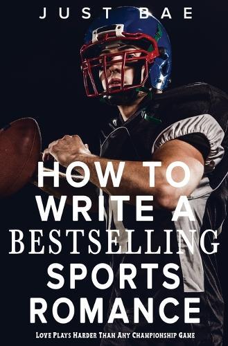 How to Write a Bestselling Sports Romance: Love Plays Harder Than Any Championship Game