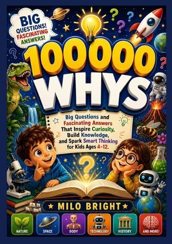 100,000 Whys: Big Questions and Fascinating Answers That Inspire Curiosity, Build Knowledge, and Spark Smart Thinking for Kids Ages 4-12.