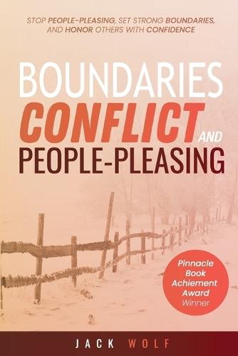 Boundaries, Conflict, and People-Pleasing: Stop People-Pleasing, Set Strong Boundaries, and Honor Others With Confidence