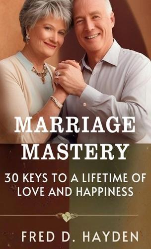 Marriage Mastery: 30 Keys to a Lifetime of Love and Happiness