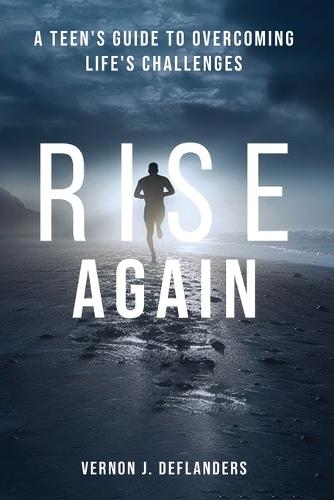 Rise Again: A Teen's Guide to Overcoming Life's Challenges