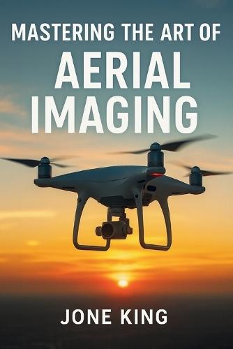 Mastering the Art of Aerial Imaging: A Comprehensive Guide to Drone Filming and Photography