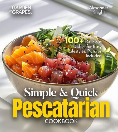 Simple and Quick Pescatarian Cookbook: 100+ Delicious Dishes for Busy Lifestyles, Pictures Included