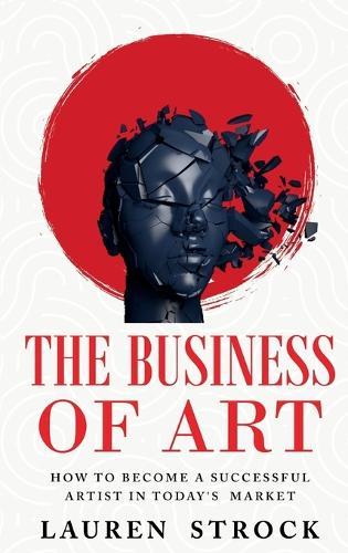 The Business of Art: How to Become a Successful Artist in Today's Market