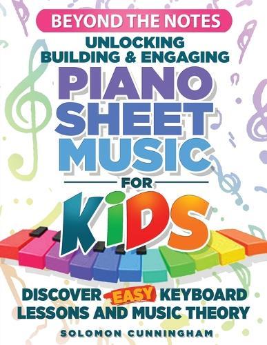 Beyond the Notes Unlocking Building & Engaging Piano Sheet Music For Kids: Discover Easy Keyboard Lessons And Music Theory