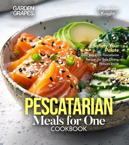 Pescatarian Meals for One Cookbook: Satisfy Your Palate - Dive into 100+ Pescatarian Recipes for Solo Dining, Pictures Inside