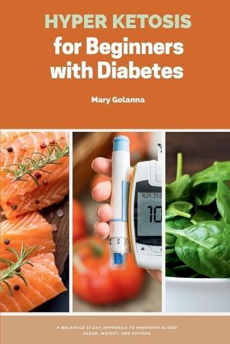 Hyper Ketosis for Beginners with Diabetes: A Balanced 21-Day Approach to Managing Blood Sugar, Weight, and Fatigue