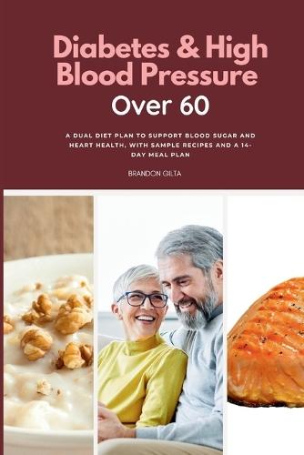 Diabetes & High Blood Pressure Over 60: A Dual Diet Plan to Support Blood Sugar and Heart Health, with Sample Recipes and a 14-Day Meal Plan