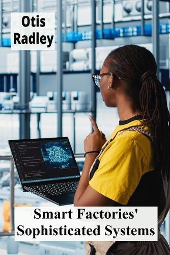 Smart Factories' Sophisticated Systems: Enhancing Production Through Intelligent Automation, Streamlining Processes