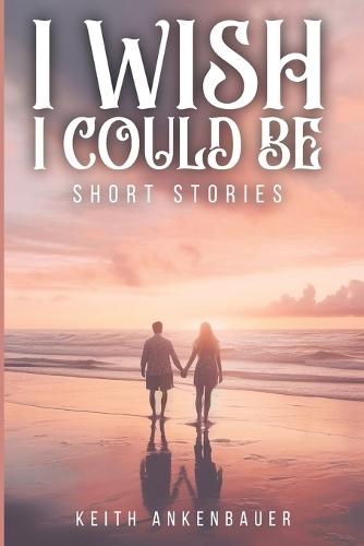 I Wish I Could Be: Short Stories