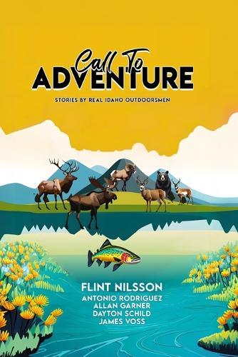 Call To Adventure: Stories By Real Idaho Outdoorsmen