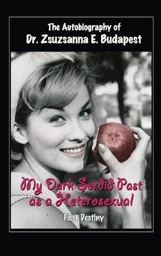The Autobiography Of Dr . Zsuzsanna E . Budapest: My Dark Sordid Past As A Heterosexual First Destiny