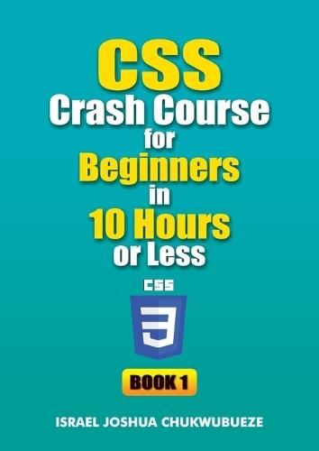 CSS Crash Course for Beginners in 10 Hours or Less (Book 1)