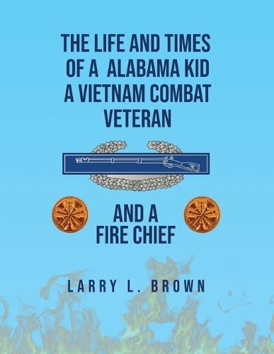 The Life and Times of an Alabama Kid: A Vietnam Combat Veteran and A Fire Chief