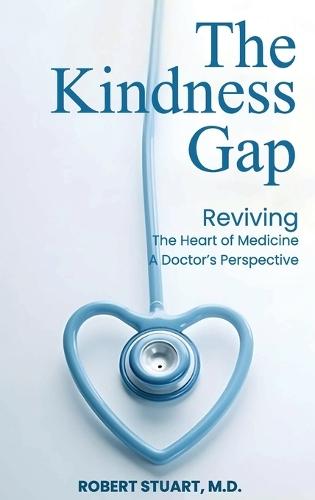 The Kindness Gap: Reviving the Heart of Medicine A Doctor's Perspective