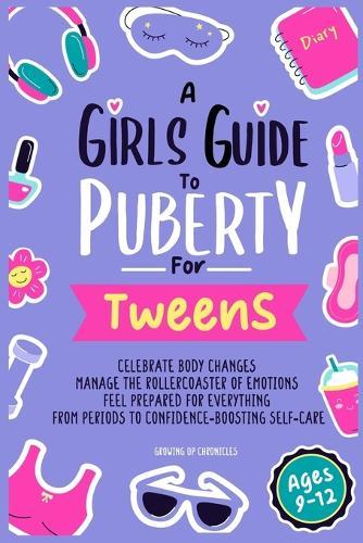A Girls Guide to Puberty for Tweens: Celebrate Your Body Changes, Manage the Rollercoaster of Emotions, and Feel Prepared for Everything from Periods to Confidence-Boosting Self-Care