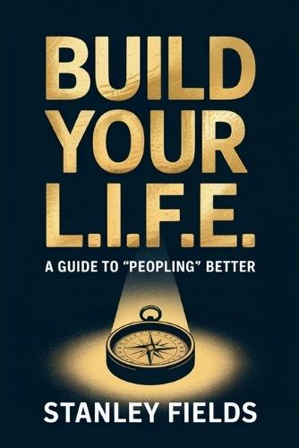 Build Your L.I.F.E.: A Guide to ""Peopling"" Better: A Guide to ""Peopling"" Better