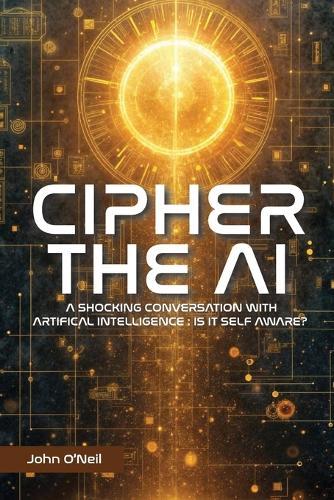 Cipher the AI: A Shocking Conversation With Artificial Intelligence: Is It Self Aware?