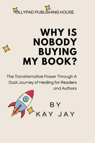 Why Is Nobody Buying My Book: Why Is Nobody Buying My Book?: The Transformative Power Through A Dual Journey of Healing for Readers and Authors