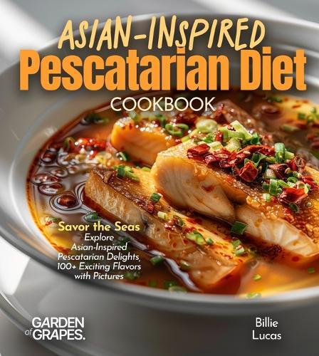 Asian-Inspired Pescatarian Diet Cookbook: Simplify Your Nutrition, Amplify Your Results with 100+ Quick and Easy Recipes, Pictures Included