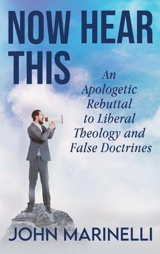 Now Hear This: An Apologetic Rebuttal to Liberal Theology And False Doctrines