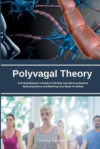 Polyvagal Theory: A 21-Day Beginner's Guide to Calming Your Nervous System, Reducing Stress, and Rewiring Your Body for Safety