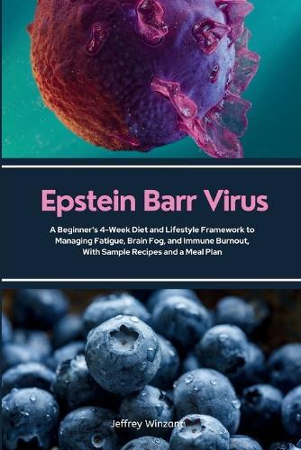 Epstein Barr Virus: A Beginner's 4-Week Diet and Lifestyle Framework to Managing Fatigue, Brain Fog, and Immune Burnout, With Sample Recipes and a Meal Plan