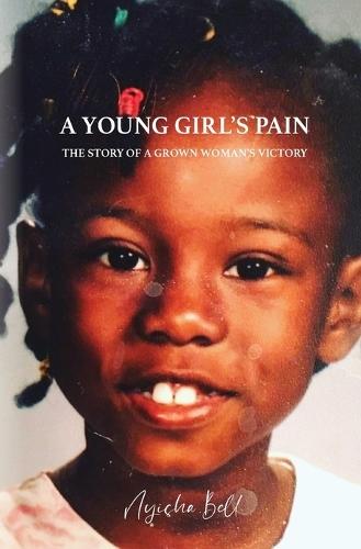 A Young Girl's Pain: The Story of a Grown Woman's Victory