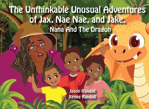 The Unthinkable Unusual Adventures of Jax, Nae Nae, and Jake.: Nana and the Dragon