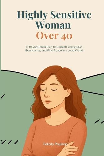 Highly Sensitive Woman Over 40: A 30-Day Reset Plan to Reclaim Energy, Set Boundaries, and Find Peace in a Loud World
