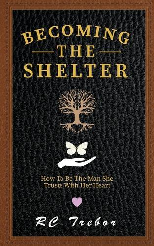 Becoming The Shelter: How To Be The Man She Trusts With Her Heart