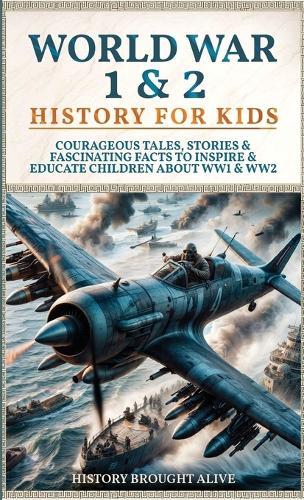 World War 1 & 2 History for Kids: Courageous Tales, Stories & Fascinating Facts to Inspire & Educate Children about WW1 & WW2: (2 books in 1)