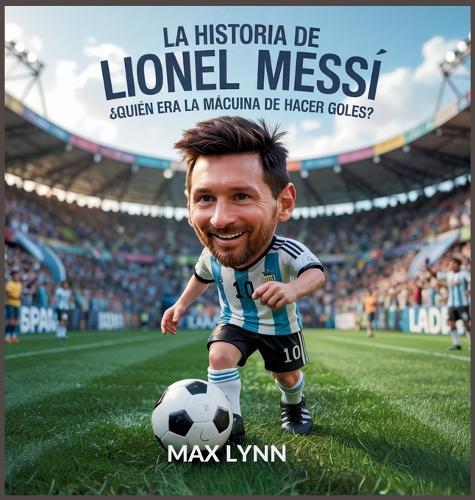 La Historia De Lionel Messi: Quién Era La Mácuina De Hacer Goles?