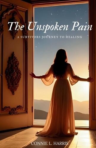 The Unspoken Pain: A Survivors Journey To Healing