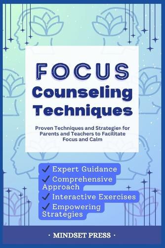 Focus Counseling Techniques: Proven Techniques and Strategies for Parents and Teachers to Facilitate Focus and Calm