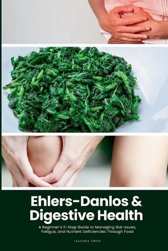 Ehlers-Danlos & Digestive Health: A Beginner's 5-Step Guide to Managing Gut Issues, Fatigue, and Nutrient Deficiencies Through Food