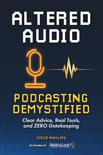 Altered Audio: Podcasting Demystified: Clear Advice, Real Tools, and Zero Gatekeeping