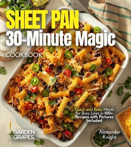 Sheet Pan 30-Minute Magic Cookbook: Quick and Easy Meals for Busy Lives in 100+ Recipes with Pictures Included