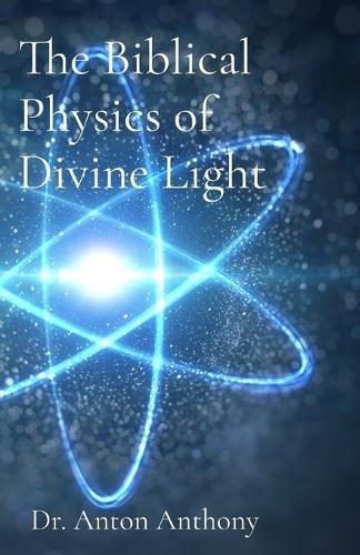 The Biblical Physics of Divine Light: How God's Word, Science, and Frequency Reveal the Blueprint of Creation