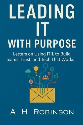 Leading IT with Purpose: Letters on Using ITIL to Build Teams, Trust, and Tech That Works