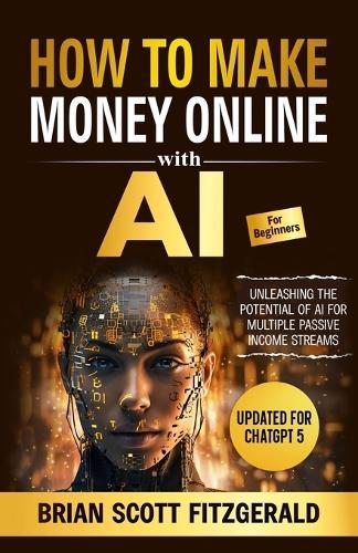 How to Make Money with AI for Beginners: The Step-by-Step Guide to Creating Multiple Passive Income Streams
