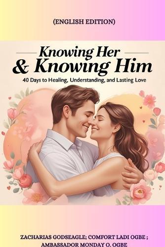 KNOWING HER & KNOWING HIM - 40 Days to Healing, Understanding, and Lasting Love: 40 Days to Healing, Understanding, and Lasting Love