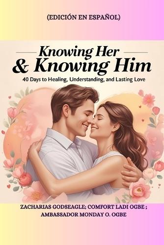 KNOWING HER & KNOWING HIM - 40 Days to Healing, Understanding, and Lasting Love - Edición en español: 40 Days to Healing, Understanding, and Lasting Love - Edición en español