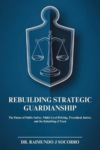 Rebuilding Strategic Guardianship: The Future of Public Safety: Multi-Level Policing, Procedural Justice, and the Rebuilding of Trust