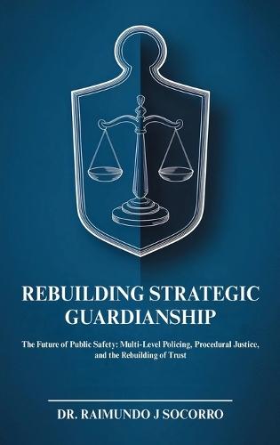Rebuilding Strategic Guardianship: The Future of Public Safety: Multi-Level Policing, Procedural Justice, and the Rebuilding of Trust
