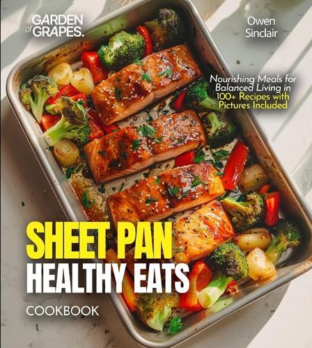 Sheet Pan Healthy Eats Cookbook: Nourishing Meals for Balanced Living in 100+ Recipes with Pictures Included